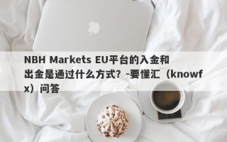 NBH Markets EU平台的入金和出金是通过什么方式？-要懂汇（knowfx）问答