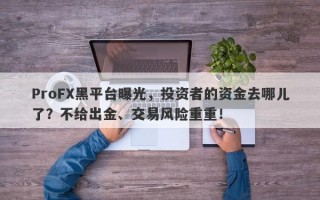 ProFX黑平台曝光，投资者的资金去哪儿了？不给出金、交易风险重重！