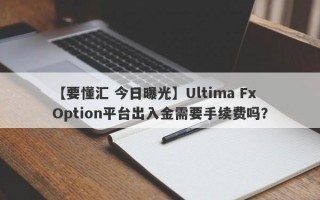 【要懂汇 今日曝光】Ultima Fx Option平台出入金需要手续费吗？
