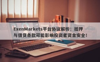 ExenMarkets平台协议解析：抵押与借贷条款可能影响投资者资金安全！