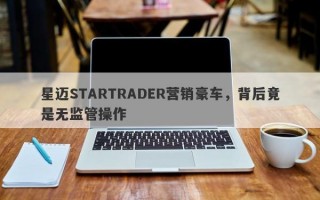 星迈STARTRADER营销豪车，背后竟是无监管操作