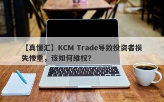 【真懂汇】KCM Trade导致投资者损失惨重，该如何维权？