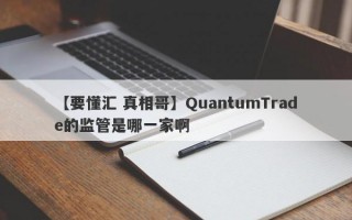 【要懂汇 真相哥】QuantumTrade的监管是哪一家啊
