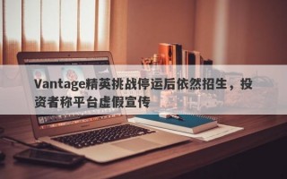 Vantage精英挑战停运后依然招生，投资者称平台虚假宣传