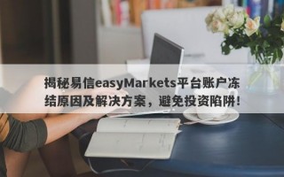 揭秘易信easyMarkets平台账户冻结原因及解决方案，避免投资陷阱！