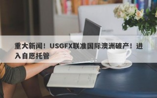 重大新闻！USGFX联准国际澳洲破产！进入自愿托管