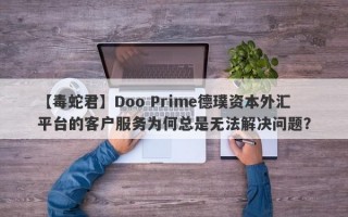 【毒蛇君】Doo Prime德璞资本外汇平台的客户服务为何总是无法解决问题？