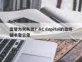 监管为何失灵？AC Capital的连环骗术警示录