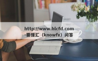 http://www.hlcfd.com-要懂汇（knowfx）问答