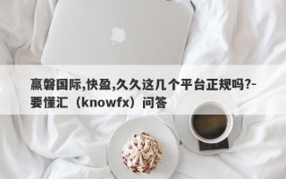 赢磐国际,快盈,久久这几个平台正规吗?-要懂汇（knowfx）问答