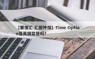 【要懂汇 汇圈神探】Time Option是英国监管吗？
