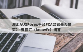 澳汇AUSForex平台FCA监管是否属实？-要懂汇（knowfx）问答