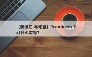 【要懂汇 毒蛇君】Prominers Fxt什么监管？
