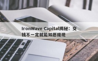 IronWave Capital揭秘：交钱不一定就能如愿提现