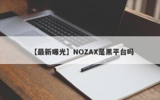 【最新曝光】NOZAX是黑平台吗
