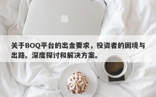 关于BOQ平台的出金要求，投资者的困境与出路。深度探讨和解决方案。