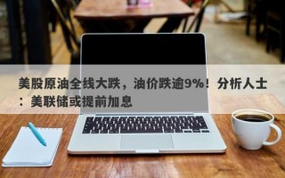 美股原油全线大跌，油价跌逾9%！分析人士：美联储或提前加息