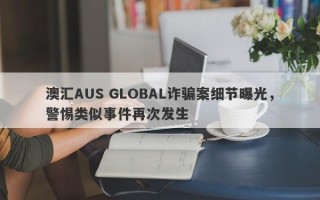 澳汇AUS GLOBAL诈骗案细节曝光，警惕类似事件再次发生