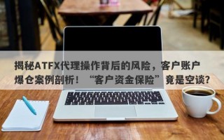 揭秘ATFX代理操作背后的风险，客户账户爆仓案例剖析！“客户资金保险”竟是空谈？