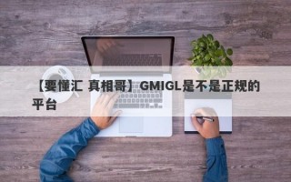 【要懂汇 真相哥】GMIGL是不是正规的平台
