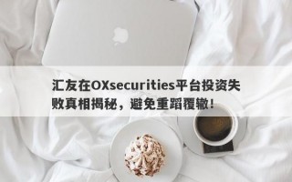 汇友在OXsecurities平台投资失败真相揭秘，避免重蹈覆辙！