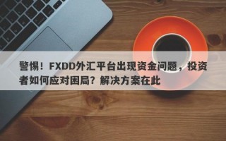 警惕！FXDD外汇平台出现资金问题，投资者如何应对困局？解决方案在此