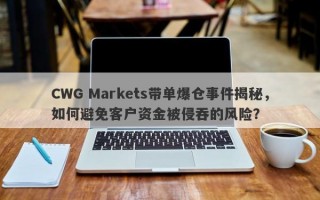 CWG Markets带单爆仓事件揭秘，如何避免客户资金被侵吞的风险？