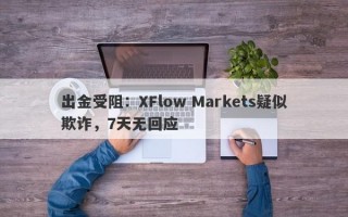 出金受阻：XFlow Markets疑似欺诈，7天无回应