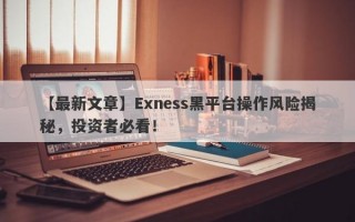 【最新文章】Exness黑平台操作风险揭秘，投资者必看！