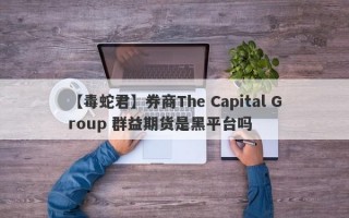 【毒蛇君】券商The Capital Group 群益期货是黑平台吗
