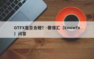 GTFX是否合规？-要懂汇（knowfx）问答