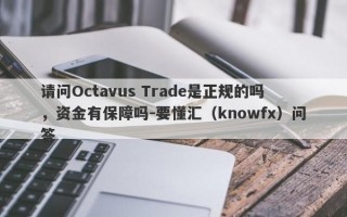 请问Octavus Trade是正规的吗，资金有保障吗-要懂汇（knowfx）问答