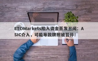 ETOMarkets陷入资金蒸发丑闻：ASIC介入，可能导致牌照被暂停！