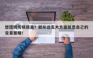 想扭转亏损局面？就从这五大方面反思自己的交易策略！