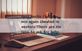 Best Berlie Plotio once again cheated investors!There are Huiyou to ask for help!