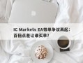 IC Markets EA带单争议再起：百倍点差让谁买单？