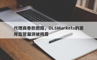 代理商卷款跑路，DLSMarkets的离岸监管漏洞被揭露