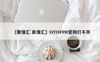 【要懂汇 真懂汇】OTOFPR官网打不开
