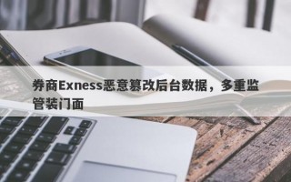 券商Exness恶意篡改后台数据，多重监管装门面