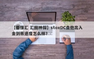 【要懂汇 汇圈神探】stoxDC盘他出入金到账速度怎么样？
