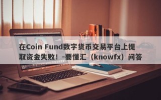 在Coin Fund数字货币交易平台上提取资金失败！-要懂汇（knowfx）问答