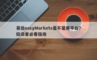 易信easyMarkets是不是黑平台？投资者必看指南