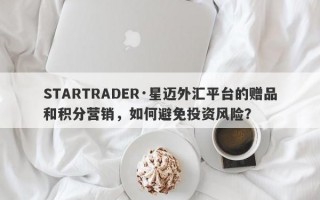 STARTRADER·星迈外汇平台的赠品和积分营销，如何避免投资风险？