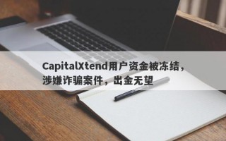 CapitalXtend用户资金被冻结，涉嫌诈骗案件，出金无望