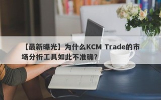 【最新曝光】为什么KCM Trade的市场分析工具如此不准确？