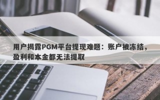 用户揭露PGM平台提现难题：账户被冻结，盈利和本金都无法提取