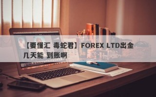 【要懂汇 毒蛇君】FOREX LTD出金几天能 到账啊
