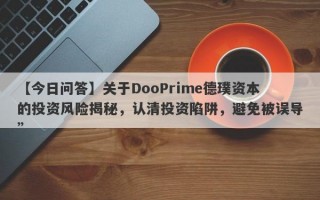 【今日问答】关于DooPrime德璞资本的投资风险揭秘，认清投资陷阱，避免被误导”