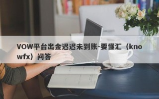 VOW平台出金迟迟未到账-要懂汇（knowfx）问答