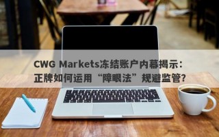 CWG Markets冻结账户内幕揭示：正牌如何运用“障眼法”规避监管？